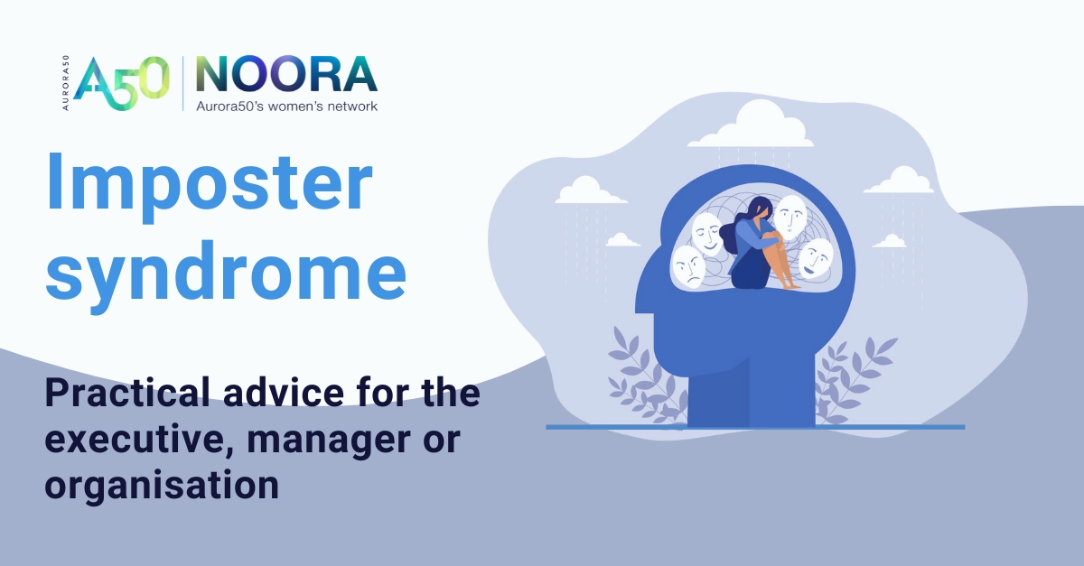 Image contains the Aurora50 NOORA logo with tagline Aurora50's women's network, with illustration showing a woman looking sad sitting inside a brain with a series of different masks showing different emotions around her. Text reads: Imposter syndrome - Practical advice for the executive, manager or organisation