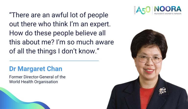 Image of Dr Margaret Chan and quote on oimposter syndrome from her. “There are an awful lot of people out there who think I’m an expert. How do these people believe all this about me? I’m so much aware of all the things I don’t know.” Dr Margaret Chan, former Director-General of the World Health Organisation (WHO) Logo says Aurora50 NOORA - Aurora50's women's network