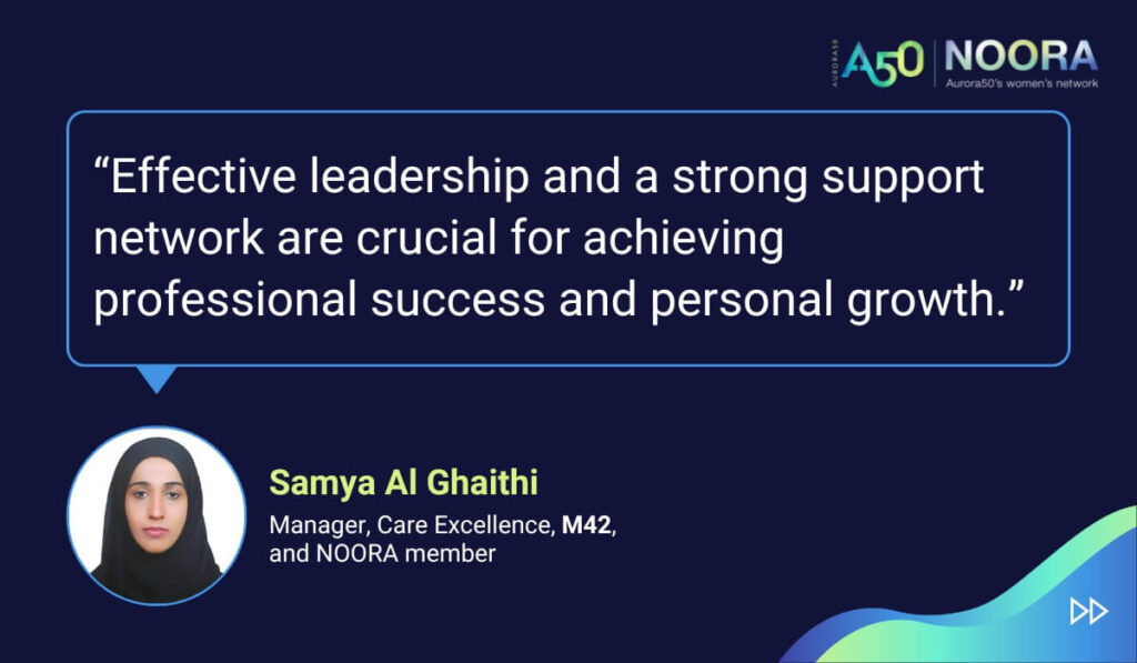 Tips and advice from Aurora50's NOORA members on networks for women and business networking, as well as on mentoring and imposter syndrome. “Effective leadership and a strong support network are crucial for achieving professional success and personal growth.” Samya Al Ghaithi, Manager, Care Excellence, M42, and NOORA member