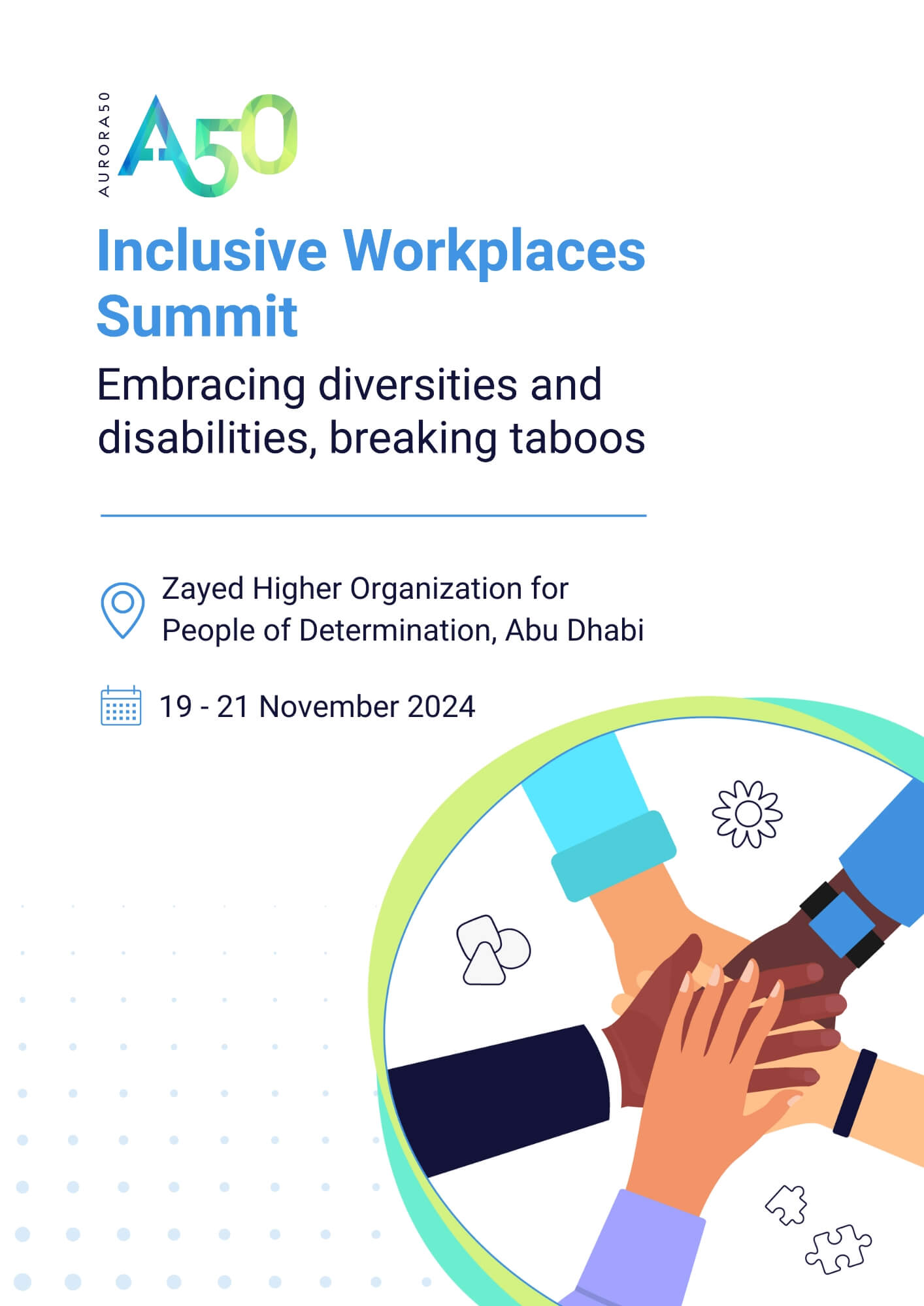 Aurora50 Inclusive Workplaces Summit 2024 brochure cover image. Contains Aurora50 logo, text reads: Inclusive Workplaces Summit - Embracing diversities and disabilities, breaking taboos - location Zayed Higher Organization for People of Determination, Abu Dhabi, dates 19-21 November 2024. Graphic is illustration of five diverse hands meeting in a circle with icons around of a flower, a merged triangle, square and circle and two jigsaw pieces.